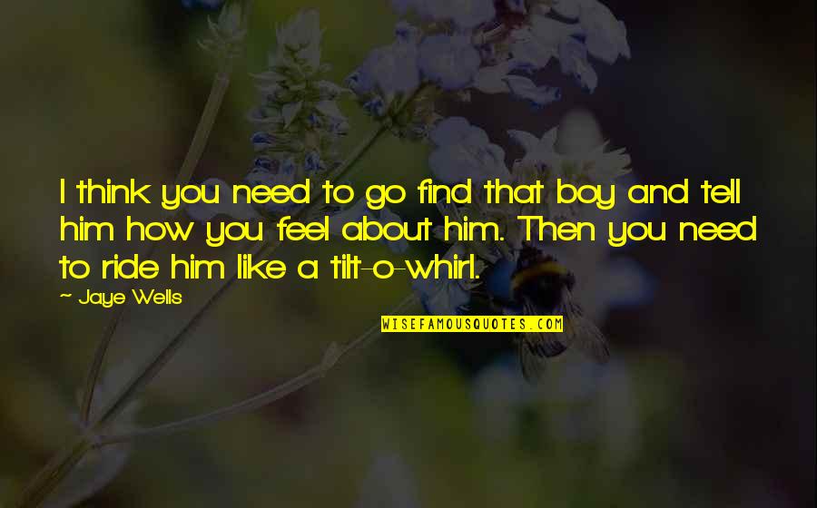 How I Feel About Him Quotes By Jaye Wells: I think you need to go find that