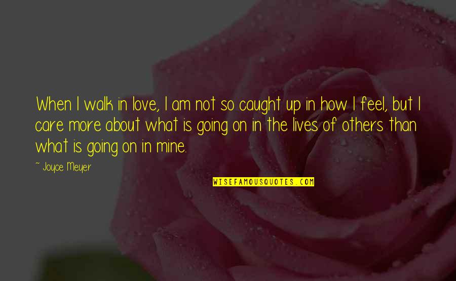 How I Feel About My Love Quotes By Joyce Meyer: When I walk in love, I am not How I Feel About My Love Quotes By Joyce Meyer: When I walk in love, I am not