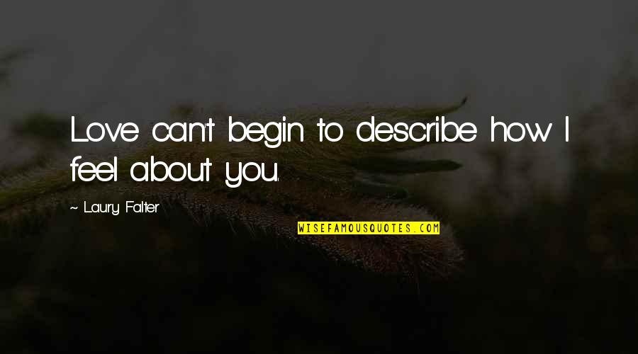 How I Feel About My Love Quotes By Laury Falter: Love can't begin to describe how I feel