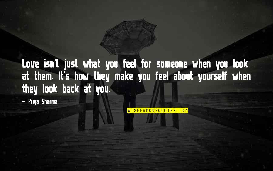 How I Feel About My Love Quotes By Priya Sharma: Love isn't just what you feel for someone How I Feel About My Love Quotes By Priya Sharma: Love isn't just what you feel for someone