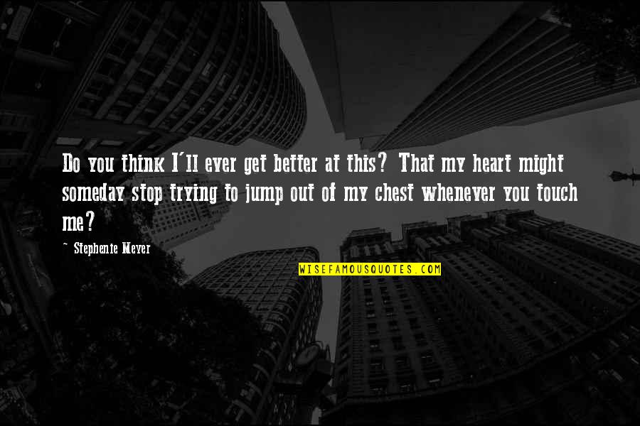 How I Feel About You Quotes By Stephenie Meyer: Do you think I'll ever get better at