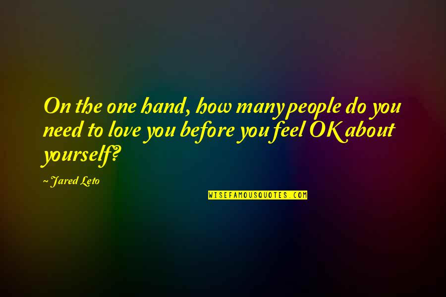 How I Feel About Your Love Quotes By Jared Leto: On the one hand, how many people do How I Feel About Your Love Quotes By Jared Leto: On the one hand, how many people do