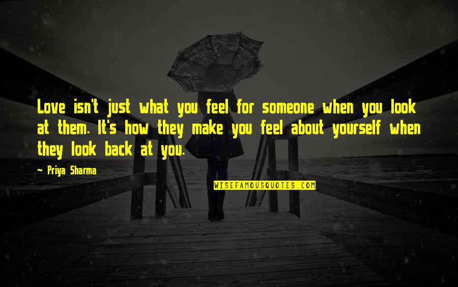 How I Feel About Your Love Quotes By Priya Sharma: Love isn't just what you feel for someone How I Feel About Your Love Quotes By Priya Sharma: Love isn't just what you feel for someone