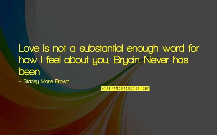How I Feel About Your Love Quotes By Stacey Marie Brown: Love is not a substantial enough word for How I Feel About Your Love Quotes By Stacey Marie Brown: Love is not a substantial enough word for