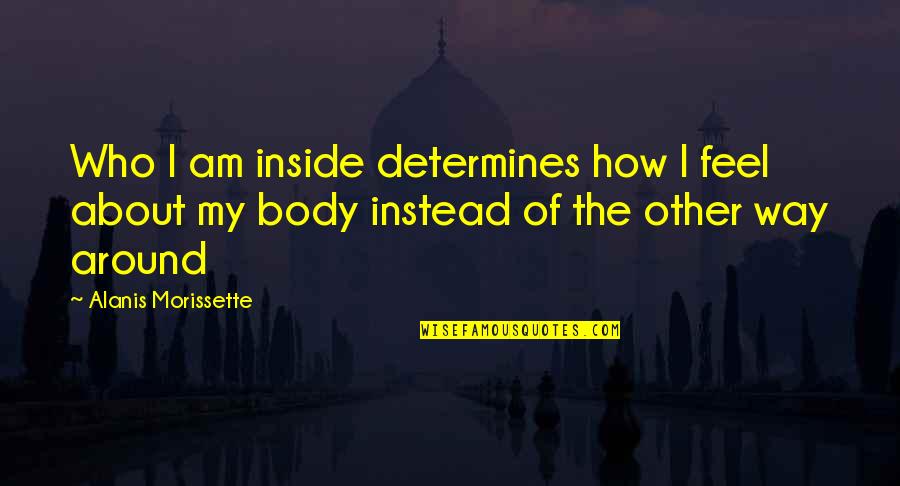 How I Feel Inside Quotes By Alanis Morissette: Who I am inside determines how I feel How I Feel Inside Quotes By Alanis Morissette: Who I am inside determines how I feel