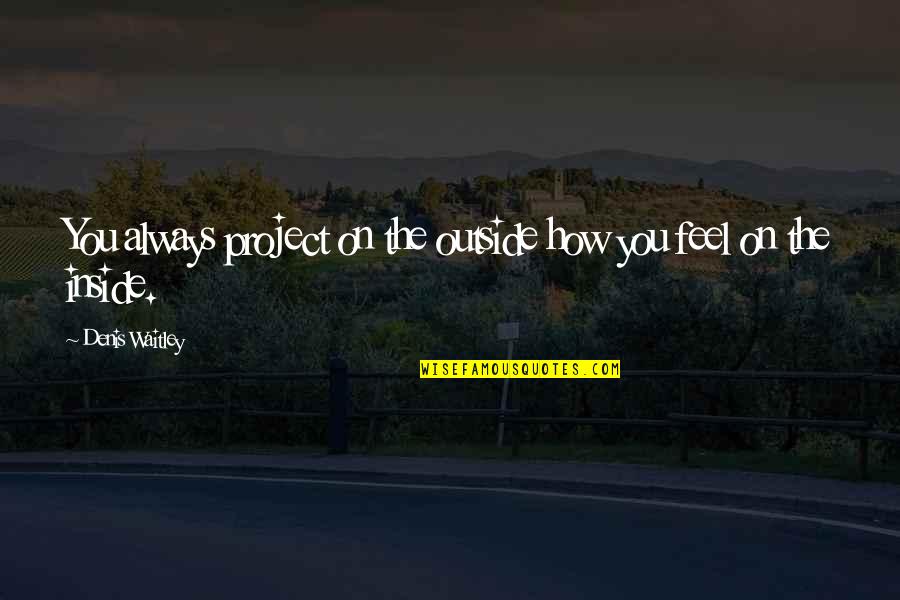 How I Feel Inside Quotes By Denis Waitley: You always project on the outside how you How I Feel Inside Quotes By Denis Waitley: You always project on the outside how you