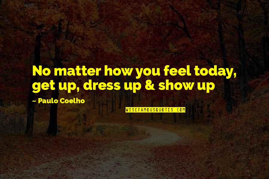 How I Feel Today Quotes By Paulo Coelho: No matter how you feel today, get up,