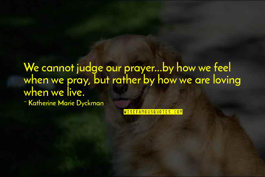 How I Feel When I'm With You Quotes By Katherine Marie Dyckman: We cannot judge our prayer...by how we feel