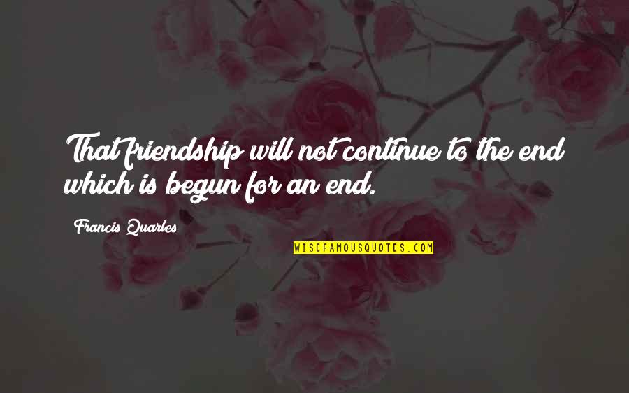 How I Felt Once Quotes By Francis Quarles: That friendship will not continue to the end
