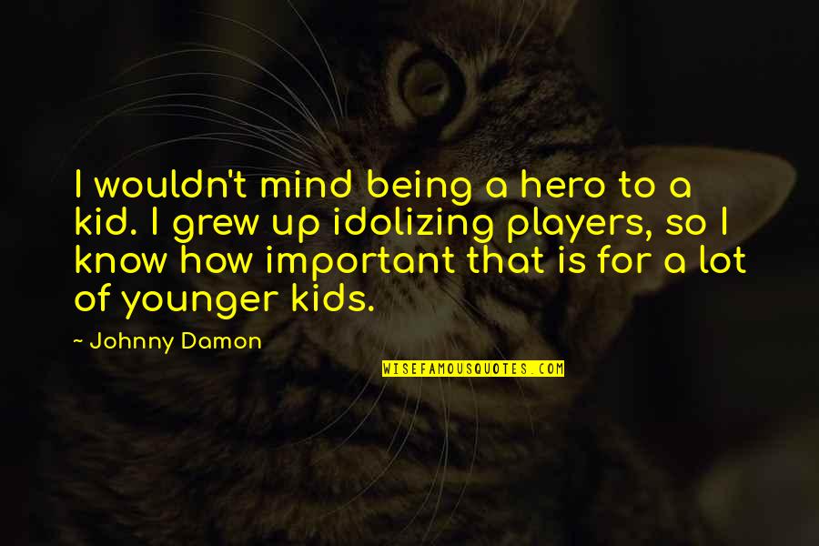 How I Grew Up Quotes By Johnny Damon: I wouldn't mind being a hero to a