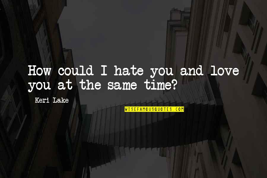 How I Hate You Quotes By Keri Lake: How could I hate you and love you