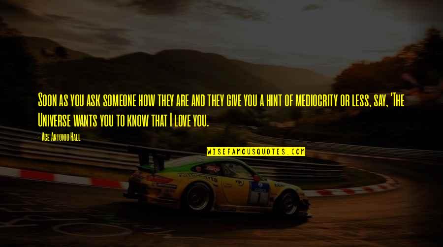 How I Know I Love You Quotes By Ace Antonio Hall: Soon as you ask someone how they are How I Know I Love You Quotes By Ace Antonio Hall: Soon as you ask someone how they are