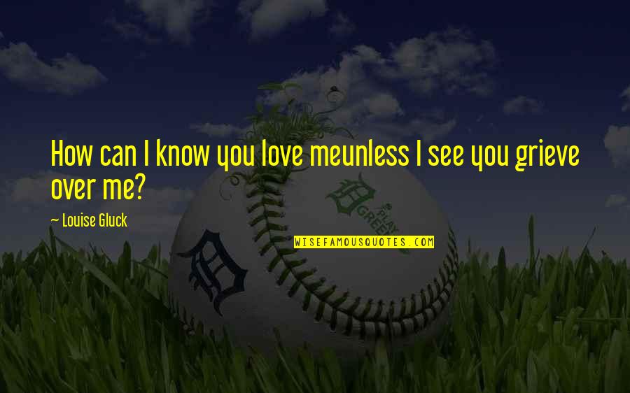 How I Know I Love You Quotes By Louise Gluck: How can I know you love meunless I How I Know I Love You Quotes By Louise Gluck: How can I know you love meunless I