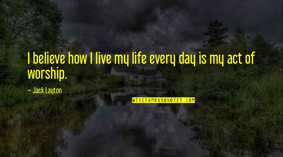How I Live My Life Quotes By Jack Layton: I believe how I live my life every