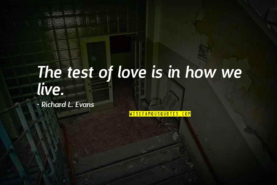 How I Live Now Love Quotes By Richard L. Evans: The test of love is in how we