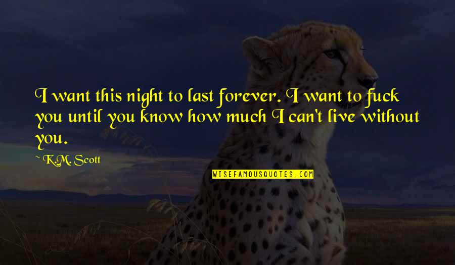 How I Live Without You Quotes By K.M. Scott: I want this night to last forever. I