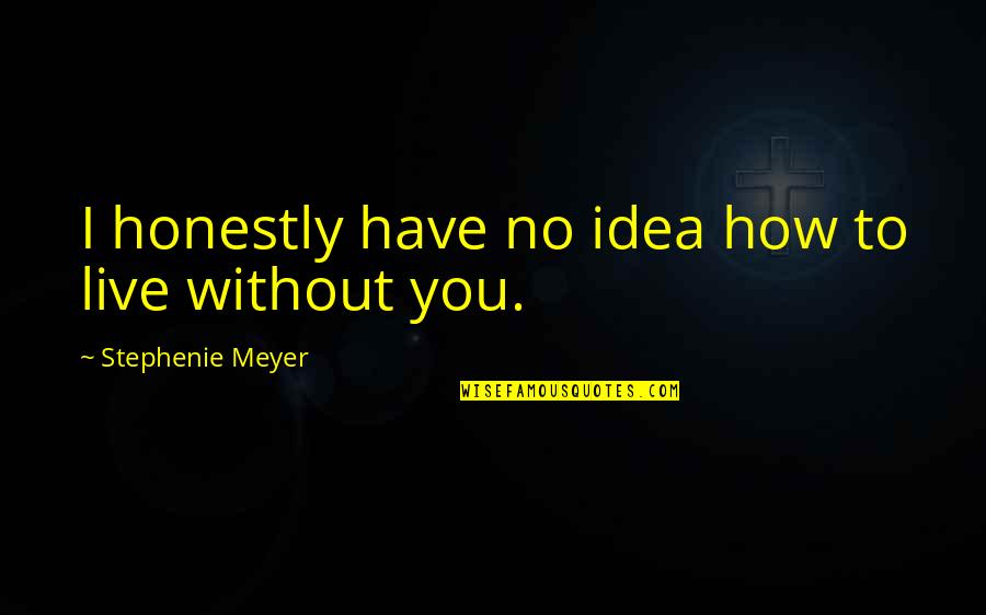 How I Live Without You Quotes By Stephenie Meyer: I honestly have no idea how to live How I Live Without You Quotes By Stephenie Meyer: I honestly have no idea how to live