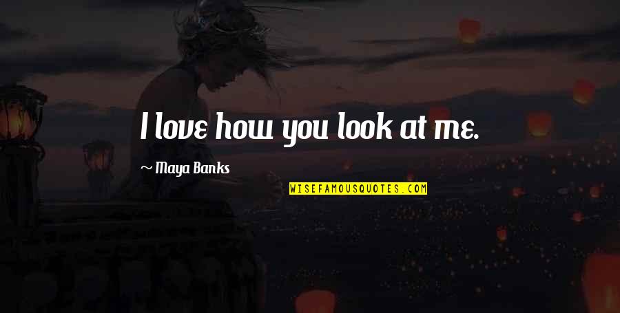 How I Look Quotes By Maya Banks: I love how you look at me.