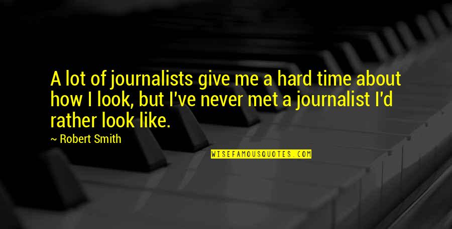 How I Look Quotes By Robert Smith: A lot of journalists give me a hard