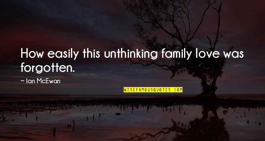 How I Love My Family Quotes By Ian McEwan: How easily this unthinking family love was forgotten.