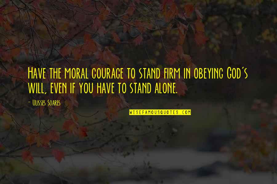 How I Love Thee Quotes By Ulisses Soares: Have the moral courage to stand firm in