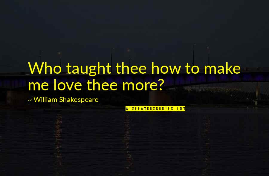 How I Love Thee Quotes By William Shakespeare: Who taught thee how to make me love How I Love Thee Quotes By William Shakespeare: Who taught thee how to make me love