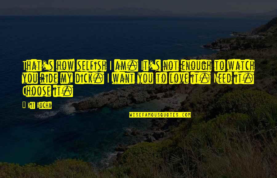 How I Love You Quotes By Kit Rocha: That's how selfish I am. It's not enough