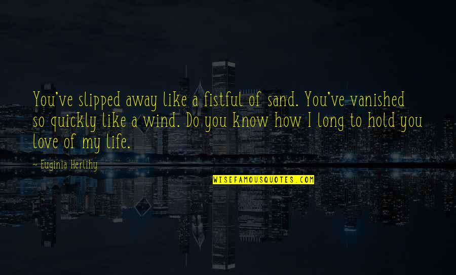 How I Love You So Quotes By Euginia Herlihy: You've slipped away like a fistful of sand. How I Love You So Quotes By Euginia Herlihy: You've slipped away like a fistful of sand.