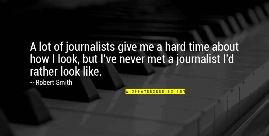 How I Met You Quotes By Robert Smith: A lot of journalists give me a hard