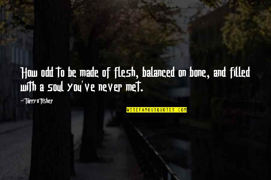 How I Met You Quotes By Tarryn Fisher: How odd to be made of flesh, balanced