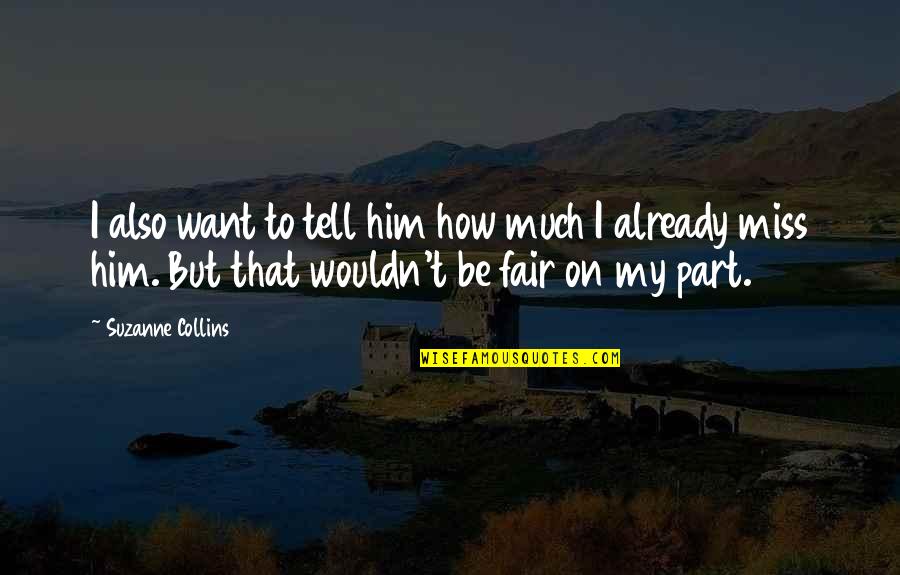 How I Miss Him So Much Quotes By Suzanne Collins: I also want to tell him how much