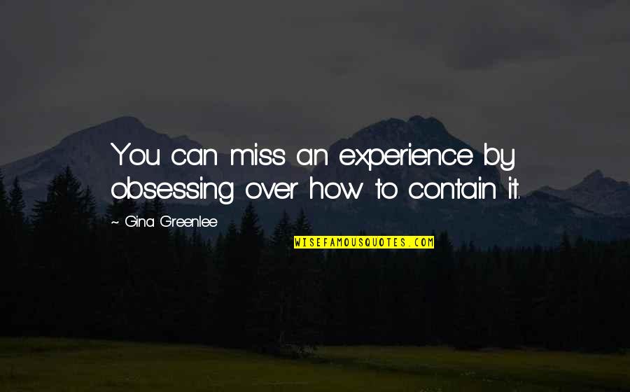 How I Miss You Quotes By Gina Greenlee: You can miss an experience by obsessing over