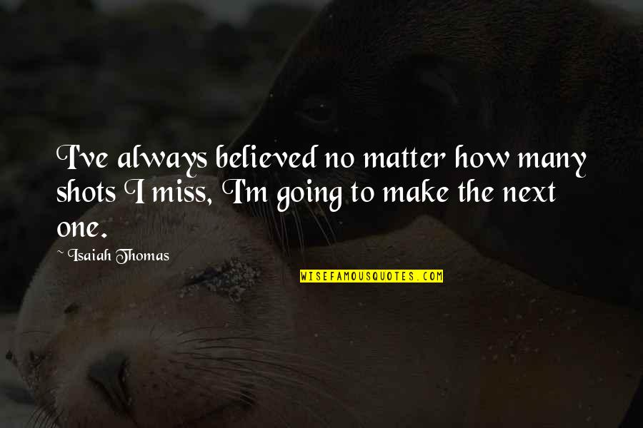 How I Miss You Quotes By Isaiah Thomas: I've always believed no matter how many shots