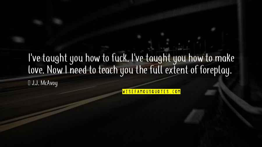 How I Need You Quotes By J.J. McAvoy: I've taught you how to fuck. I've taught