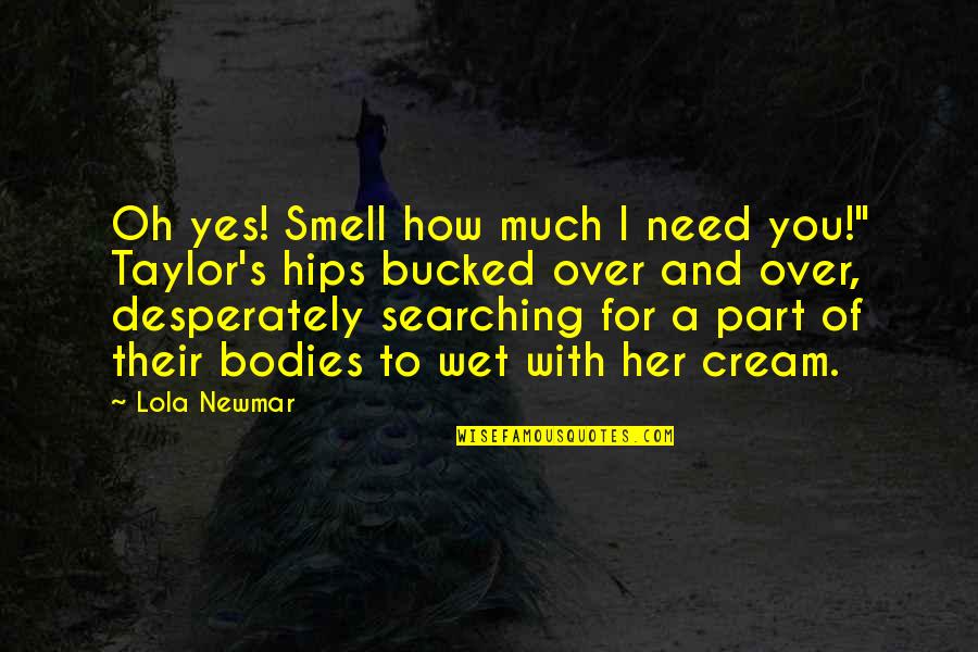 How I Need You Quotes By Lola Newmar: Oh yes! Smell how much I need you!"