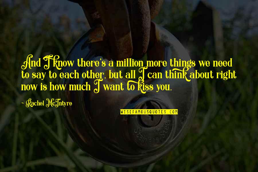 How I Need You Quotes By Rachel McIntyre: And I know there's a million more things