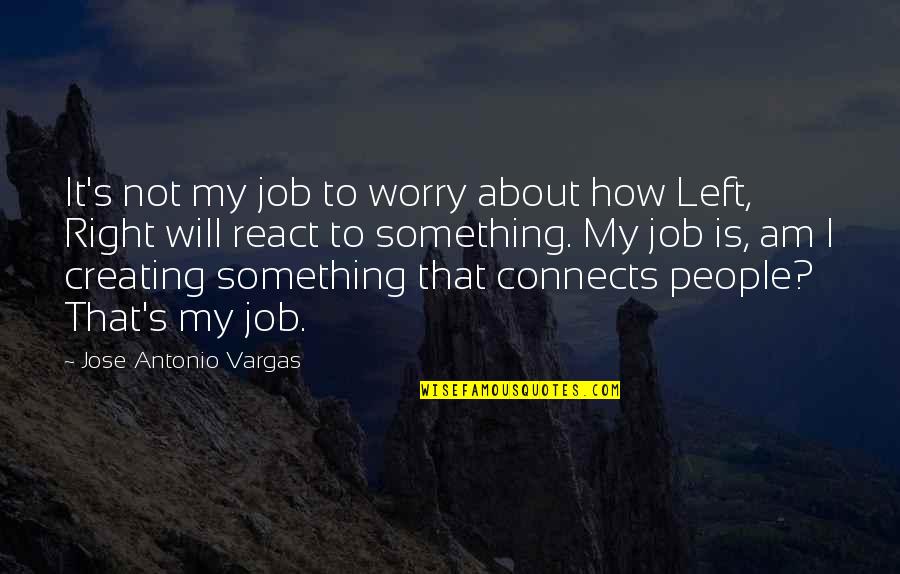 How I React Quotes By Jose Antonio Vargas: It's not my job to worry about how How I React Quotes By Jose Antonio Vargas: It's not my job to worry about how