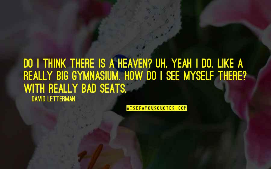 How I See Quotes By David Letterman: Do I think there is a heaven? Uh,