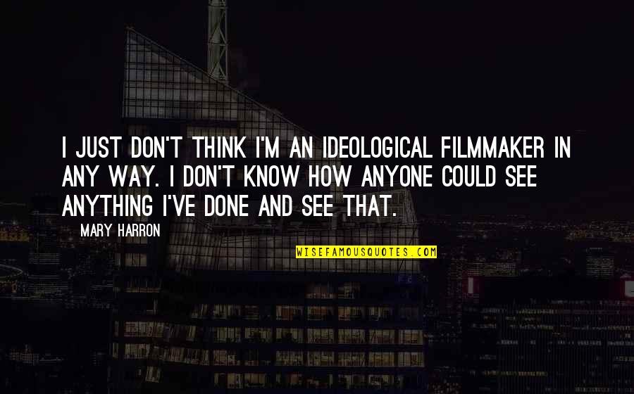 How I See Quotes By Mary Harron: I just don't think I'm an ideological filmmaker