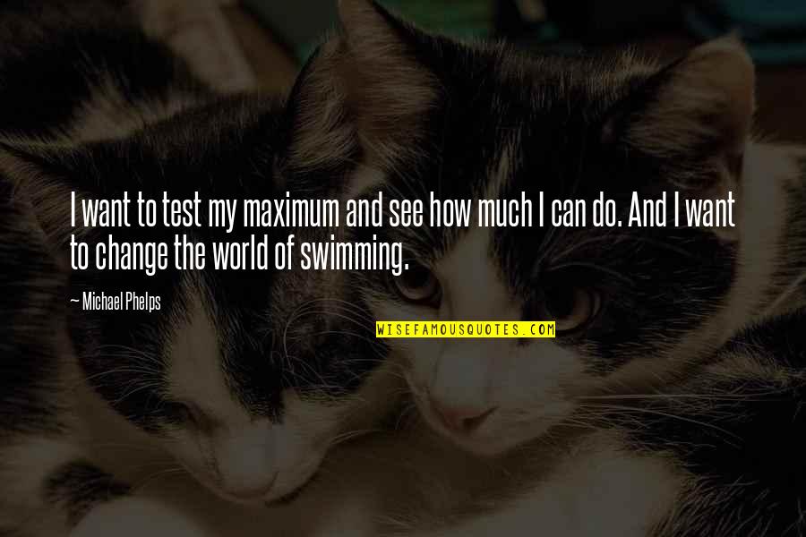How I See The World Quotes By Michael Phelps: I want to test my maximum and see
