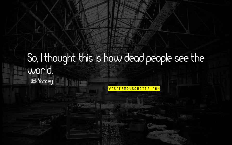 How I See The World Quotes By Rick Yancey: So, I thought, this is how dead people