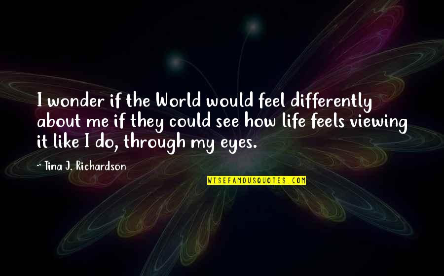 How I See The World Quotes By Tina J. Richardson: I wonder if the World would feel differently