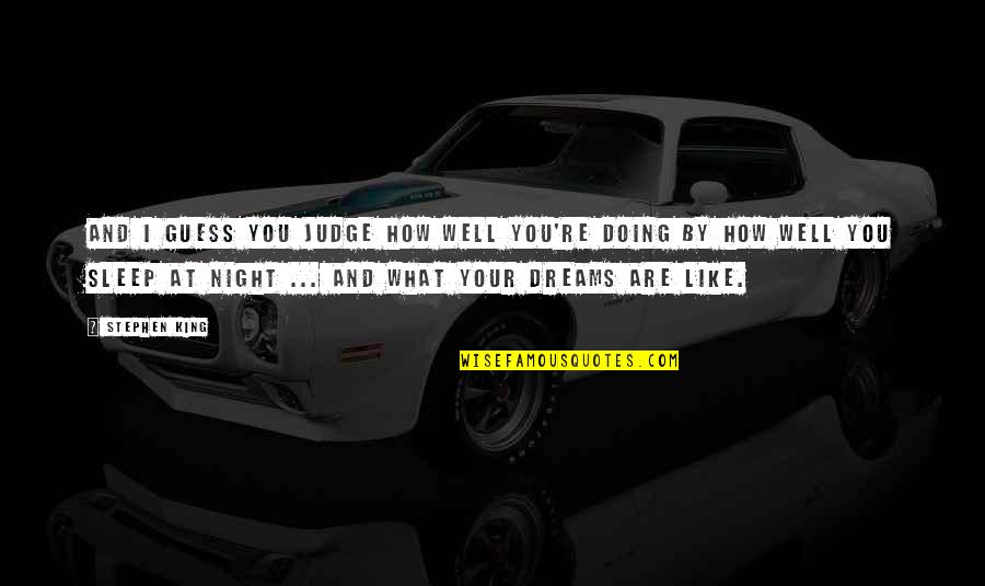 How I Sleep At Night Quotes By Stephen King: And I guess you judge how well you're How I Sleep At Night Quotes By Stephen King: And I guess you judge how well you're
