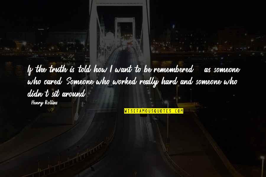 How I Want To Be Remembered Quotes By Henry Rollins: If the truth is told how I want