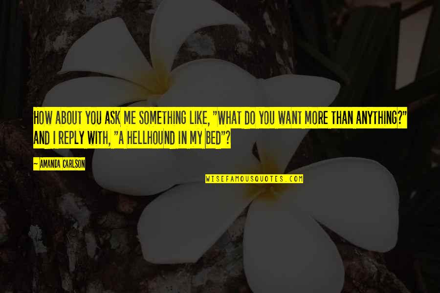 How I Want You Quotes By Amanda Carlson: How about you ask me something like, "What