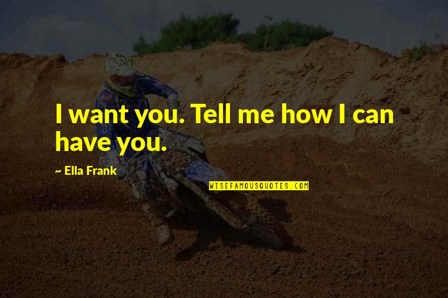 How I Want You Quotes By Ella Frank: I want you. Tell me how I can
