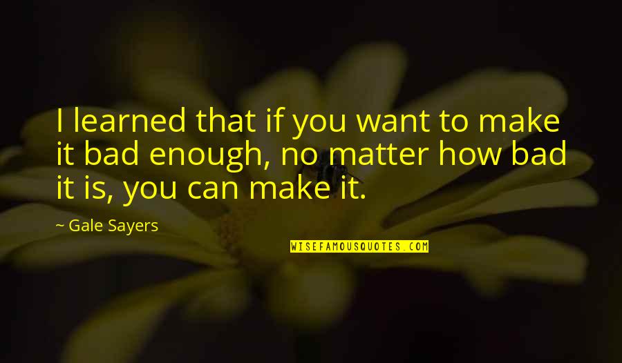 How I Want You Quotes By Gale Sayers: I learned that if you want to make