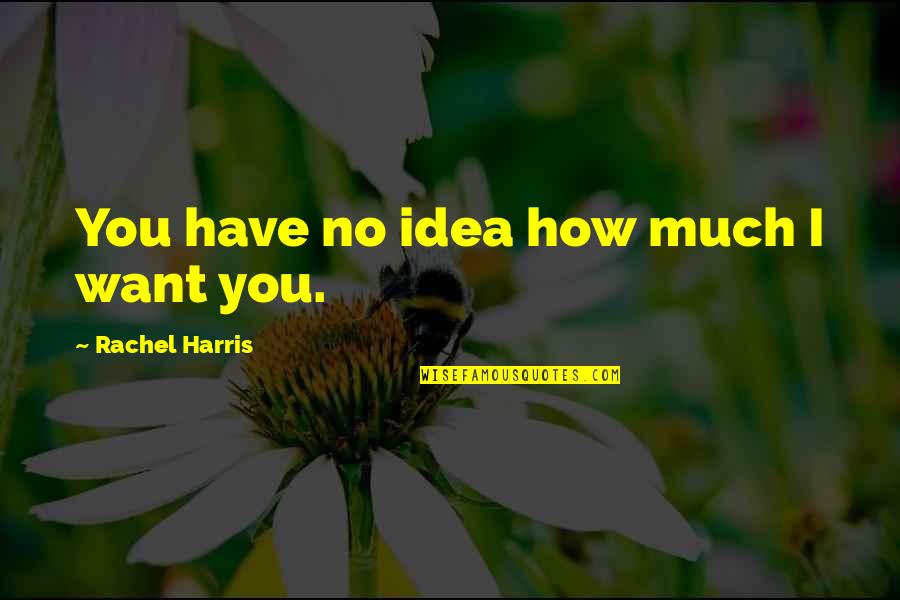 How I Want You Quotes By Rachel Harris: You have no idea how much I want