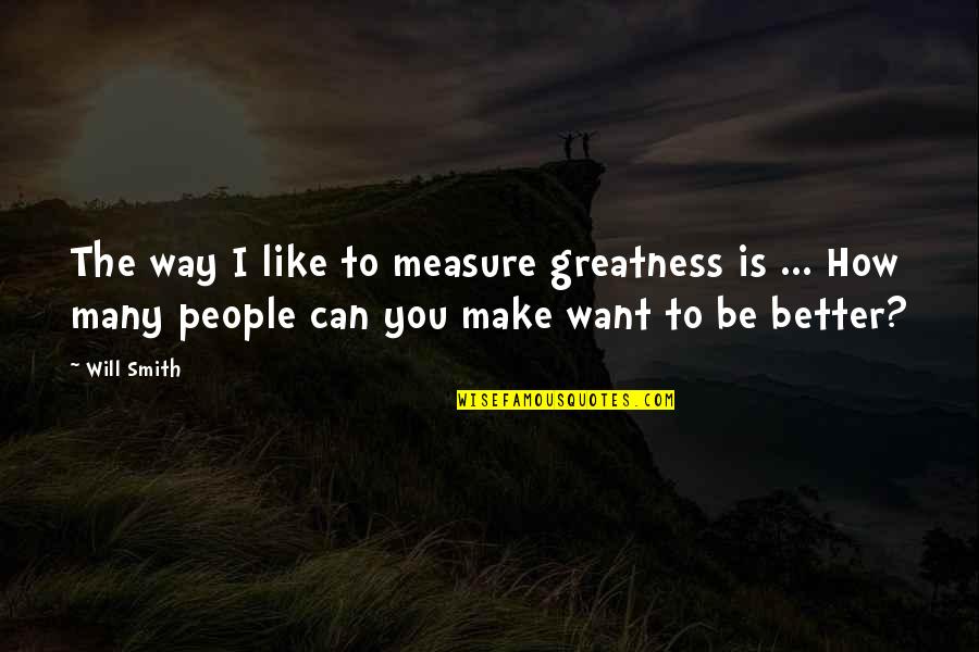How I Want You Quotes By Will Smith: The way I like to measure greatness is