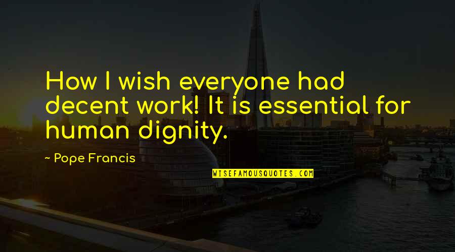 How I Wish To Be With You Quotes By Pope Francis: How I wish everyone had decent work! It